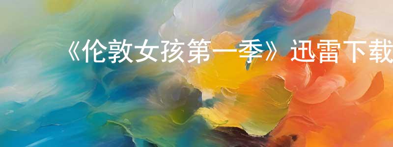 ﻿卜祥的个人主页,﻿《伦敦女孩第一季》迅雷下载/在线观看-都市情感-美剧天堂